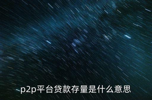 p2p平臺貸款存量是什么意思