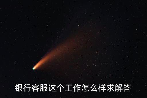 工行的客服沒有什么用，請問在工商銀行當客服怎么樣以后有沒有什么升值空間會不會轉(zhuǎn)
