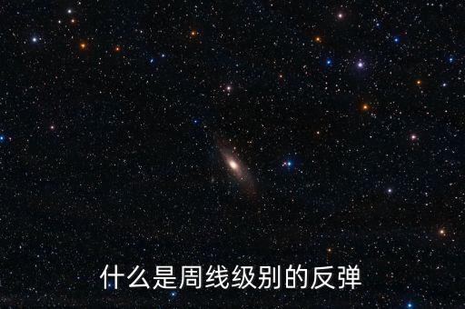 什么是周線級別的反彈，股市中的周級反彈的含義