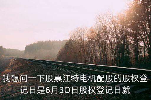 江特電機(jī)什么時(shí)候配股送，我想問(wèn)一下股票江特電機(jī)配股的股權(quán)登記日是6月3O日股權(quán)登記日就