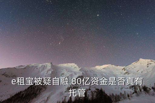 e租寶為什么能融幾百億，e租寶被疑自融 80億資金是否真有托管