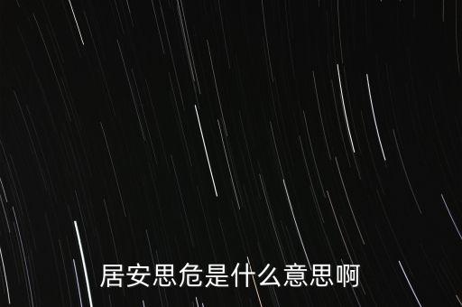 居危思危是什么意思，居安思危是什么意思啊