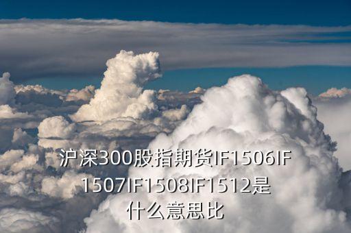 滬深300股指期貨IF1506IF1507IF1508IF1512是什么意思比