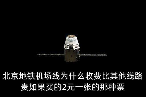 北京地鐵機(jī)場(chǎng)線為什么收費(fèi)比其他線路貴如果買(mǎi)的2元一張的那種票