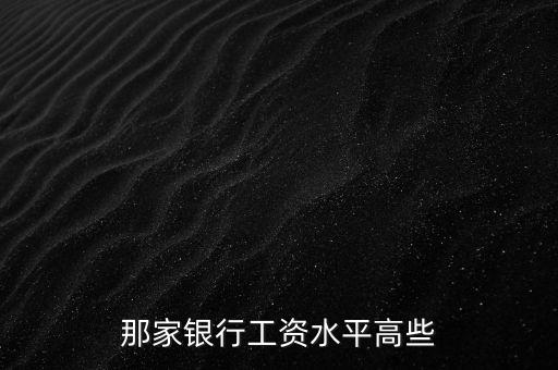 什么銀行的工資高，那家銀行工資水平高些