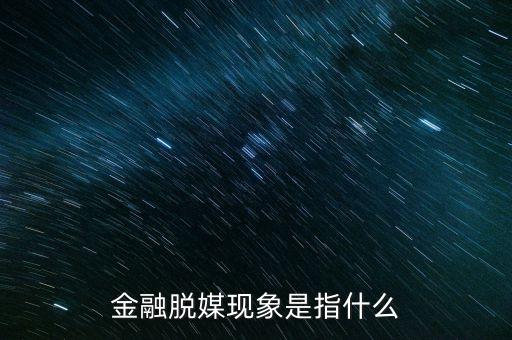 什么是金融脫媒，金融脫媒現(xiàn)象是指什么