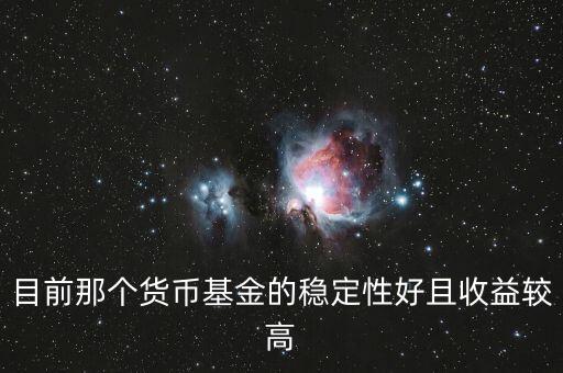 現(xiàn)在什么貨幣基金比較好，目前那個貨幣基金的穩(wěn)定性好且收益較高