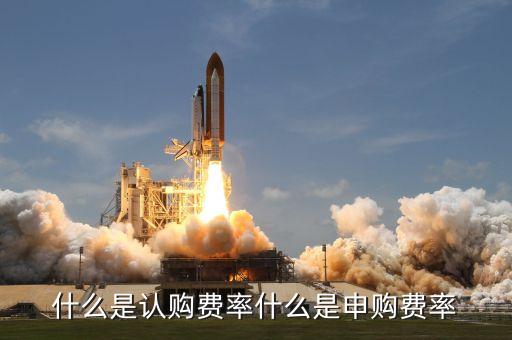 什么是認購費率什么是申購費率
