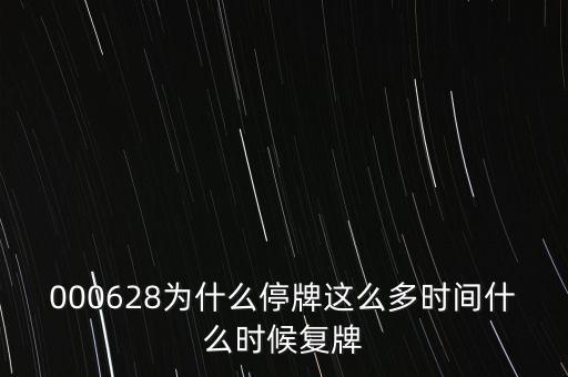 000628為什么停牌這么多時(shí)間什么時(shí)候復(fù)牌