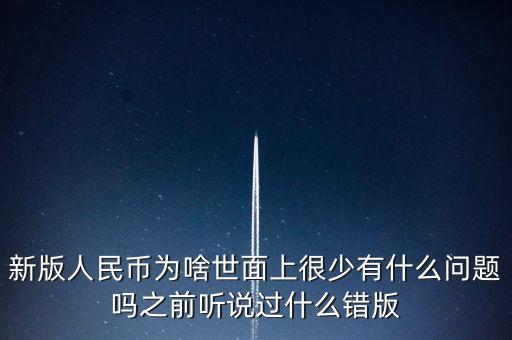 新版人民幣為啥世面上很少有什么問題嗎之前聽說過什么錯版