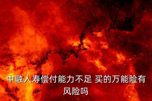 中融人壽出什么事了，中融人壽償付能力不足 買(mǎi)的萬(wàn)能險(xiǎn)有風(fēng)險(xiǎn)嗎