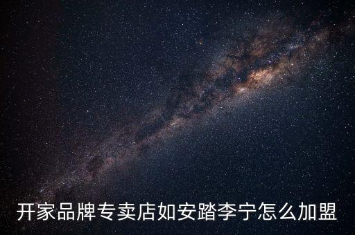 安踏官網(wǎng)什么時(shí)候補(bǔ)貨，開(kāi)家品牌專賣店如安踏李寧怎么加盟