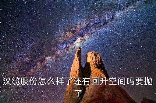 漢纜股份怎么樣了還有回升空間嗎要拋了
