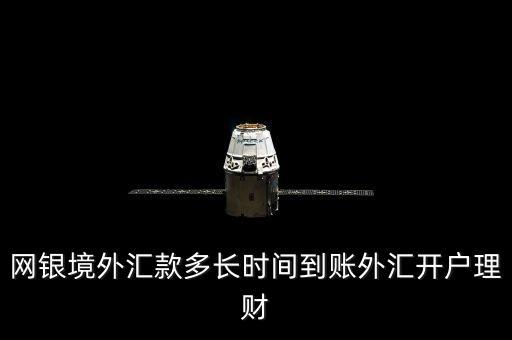 網銀境外匯款多長時間到賬外匯開戶理財