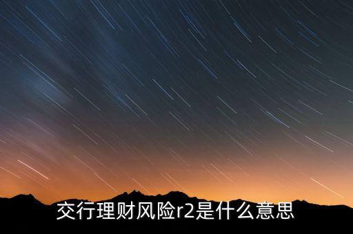 理財(cái)2r是什么風(fēng)險(xiǎn)等級(jí)，理財(cái)尸風(fēng)險(xiǎn)等級(jí)PR2級(jí)是什么意思