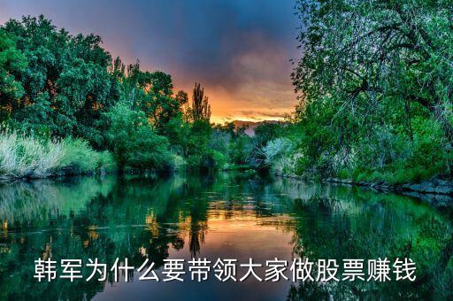 韓軍為什么要帶領(lǐng)大家做股票賺錢