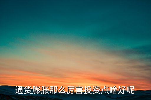 通貨膨脹那么厲害投資點(diǎn)啥好呢