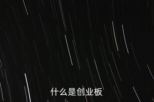 創(chuàng)業(yè)板有什么，何謂創(chuàng)業(yè)板