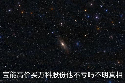 寶能高價(jià)買(mǎi)萬(wàn)科股份他不虧嗎不明真相
