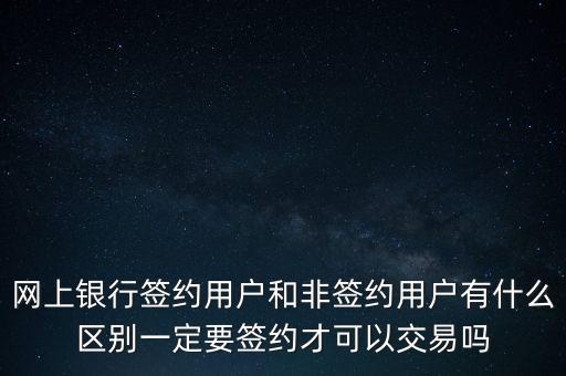 金鑰匙理財客戶是什么，網(wǎng)上銀行簽約用戶和非簽約用戶有什么區(qū)別一定要簽約才可以交易嗎