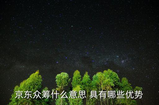 京東眾籌有什么好處，京東眾籌什么意思 具有哪些優(yōu)勢