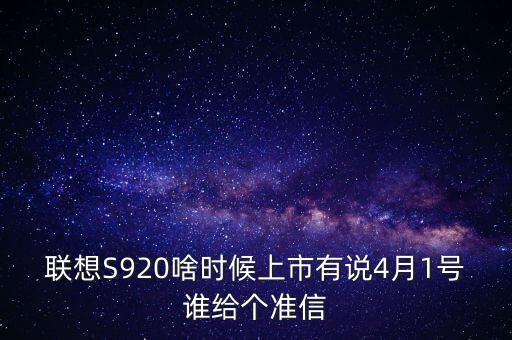 聯(lián)想股票什么時候上市，聯(lián)想S920啥時候上市有說4月1號誰給個準信