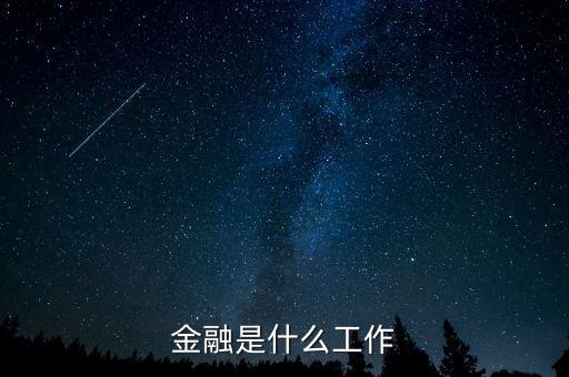 金融是指什么工作，金融一般是做什么工作的
