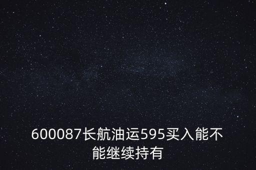 600087長航油運595買入能不能繼續(xù)持有