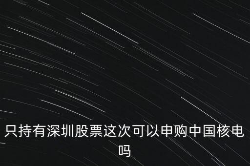 只持有深圳股票這次可以申購中國核電嗎