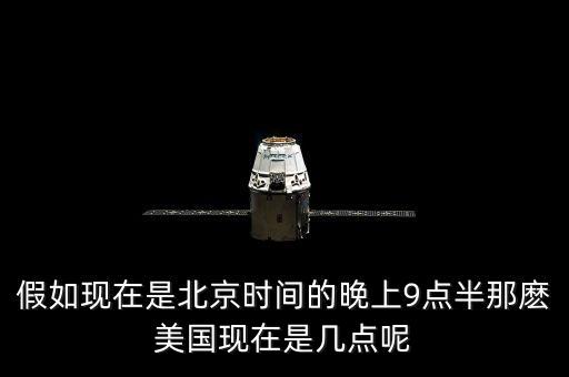 美國(guó)晚上九點(diǎn)是北京時(shí)間什么時(shí)候，假如現(xiàn)在是北京時(shí)間的晚上9點(diǎn)半那麼美國(guó)現(xiàn)在是幾點(diǎn)呢