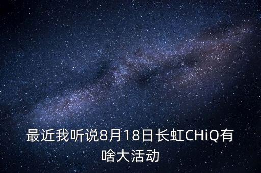 最近我聽說8月18日長虹CHiQ有啥大活動(dòng)