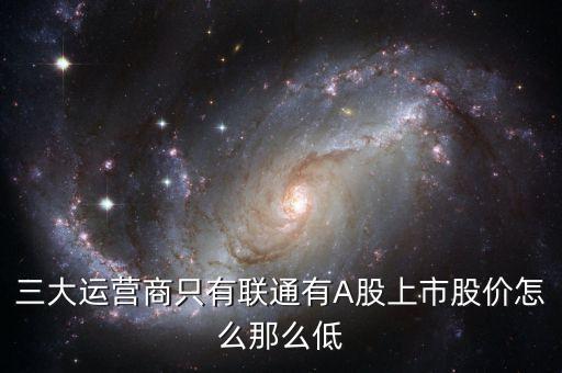 中國(guó)聯(lián)通的股票為什么這么低價(jià)格，三大運(yùn)營(yíng)商只有聯(lián)通有A股上市股價(jià)怎么那么低