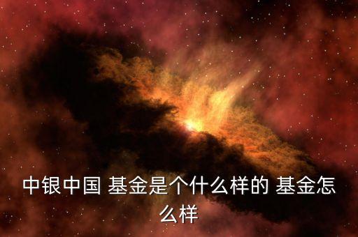 中銀中國(guó) 基金是個(gè)什么樣的 基金怎么樣