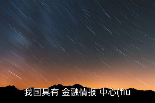 我國具有 金融情報(bào) 中心(fiu