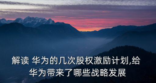 解讀 華為的幾次股權(quán)激勵(lì)計(jì)劃,給 華為帶來(lái)了哪些戰(zhàn)略發(fā)展