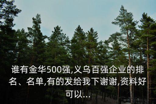 誰(shuí)有金華500強(qiáng),義烏百?gòu)?qiáng)企業(yè)的排名、名單,有的發(fā)給我下謝謝,資料好可以...