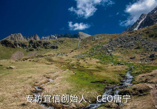 專訪宜信創(chuàng)始人、CEO唐寧