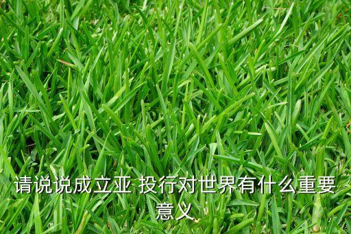 世界銀行和亞投行的區(qū)別,亞投行與IMF、世界銀行是對(duì)手還是伙伴