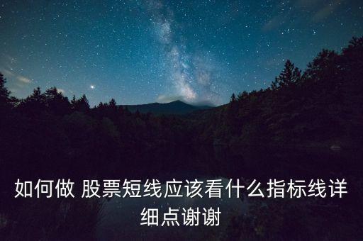 如何做 股票短線應該看什么指標線詳細點謝謝