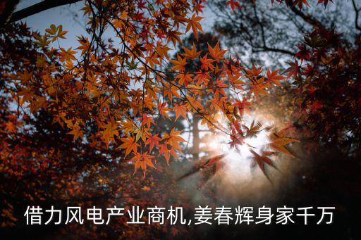 借力風電產業(yè)商機,姜春輝身家千萬