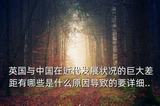  英國與中國在近代發(fā)展?fàn)顩r的巨大差距有哪些是什么原因?qū)е碌囊敿?..