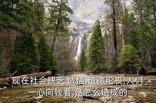 現(xiàn)在社會缺乏 誠信,道德淪喪,人們一心向錢看,是怎么造成的