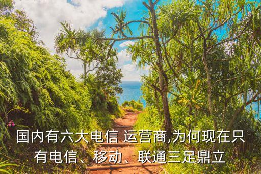 國內(nèi)有六大電信 運營商,為何現(xiàn)在只有電信、移動、聯(lián)通三足鼎立