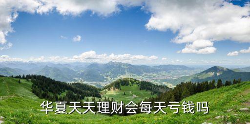 華夏天天理財(cái)會(huì)每天虧錢(qián)嗎