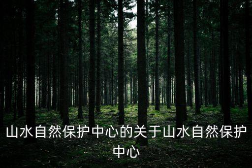 山水自然保護中心的關(guān)于山水自然保護中心