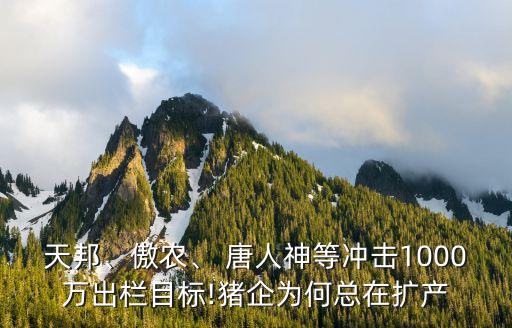天邦、傲農(nóng)、 唐人神等沖擊1000萬出欄目標(biāo)!豬企為何總在擴產(chǎn)