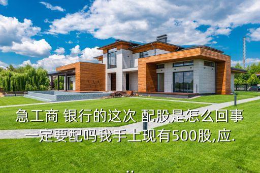 急工商 銀行的這次 配股是怎么回事一定要配嗎我手上現(xiàn)有500股,應...
