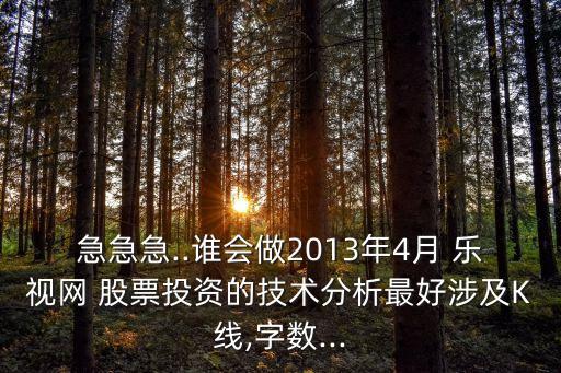 急急急..誰會做2013年4月 樂視網 股票投資的技術分析最好涉及K線,字數(shù)...