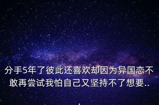分手5年了彼此還喜歡卻因?yàn)楫悋鴳俨桓以賴L試我怕自己又堅持不了想要...