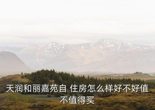 天潤(rùn)和麗嘉苑自 住房怎么樣好不好值不值得買